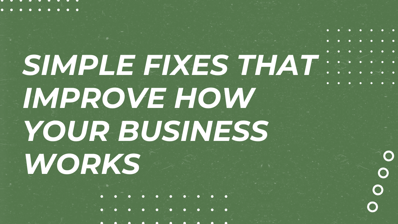 Simple Fixes That Improve How Your Business Works
