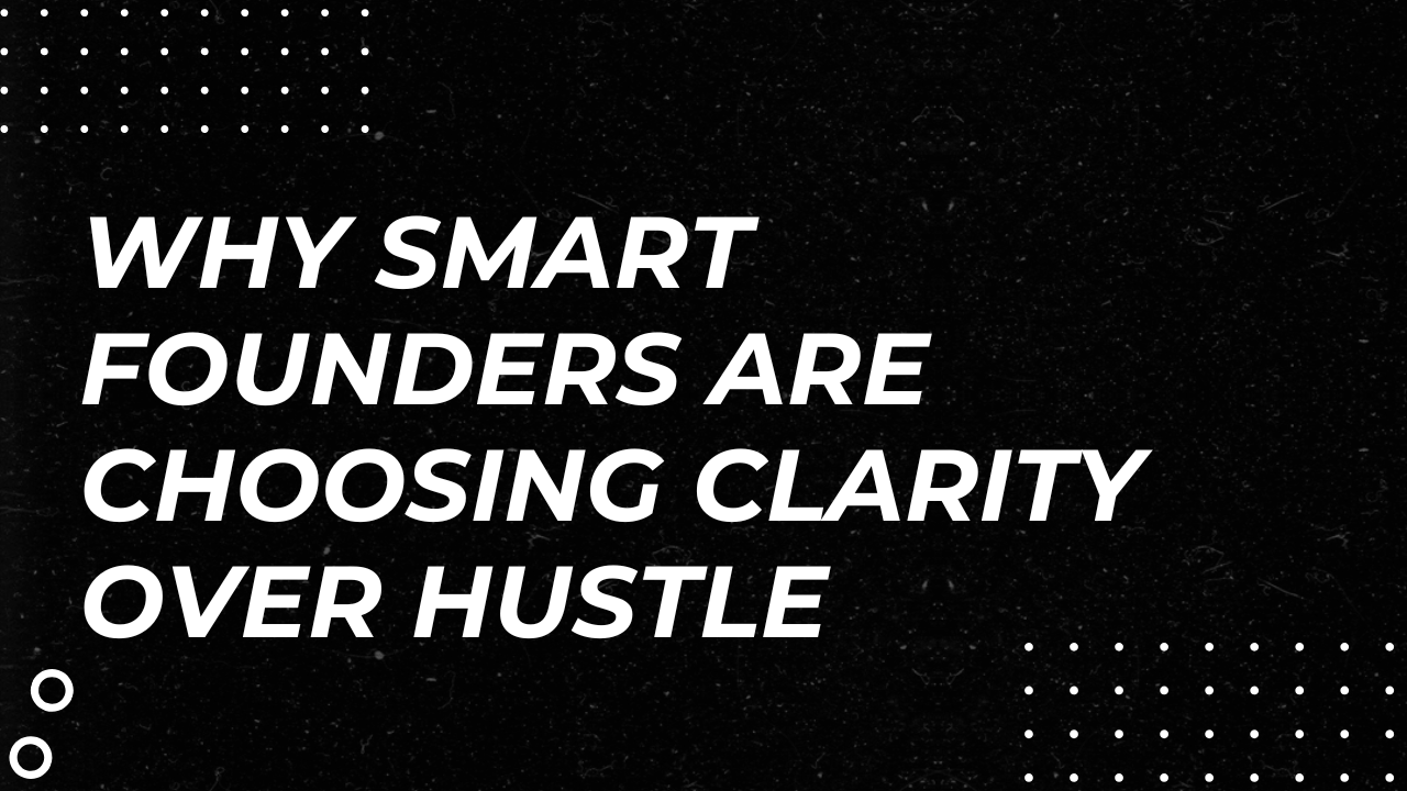 Why Smart Founders Are Choosing Clarity Over Hustle